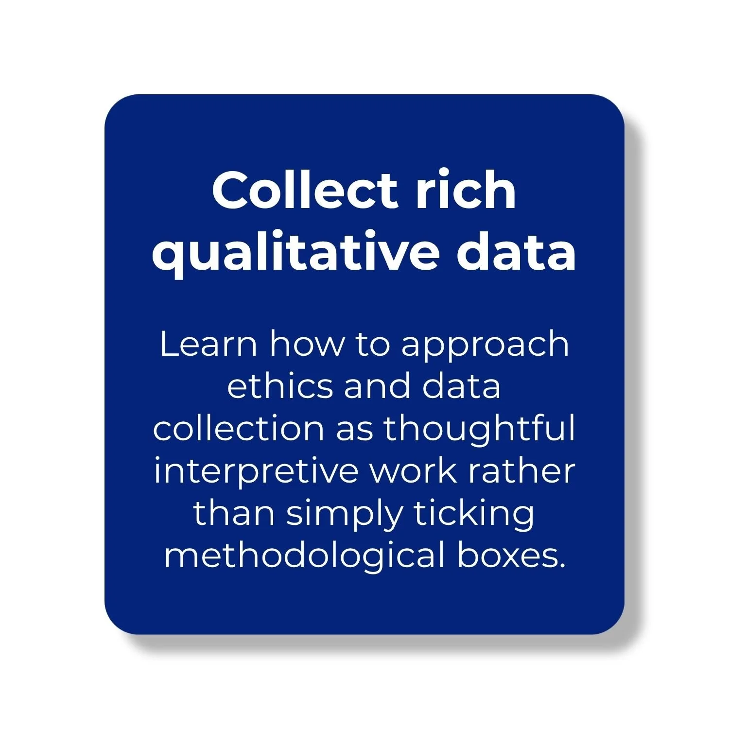Approach ethics and qualitative data collection as thoughtful, interpretive research rather than simply ticking methodological boxes.