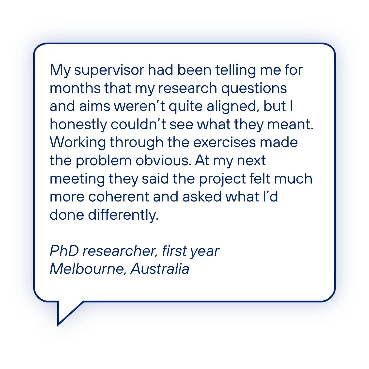 Testimonial from a first-year PhD researcher who says the guide helped them see why their research questions and aims weren’t aligned, leading their supervisor to comment that the project felt much more coherent.