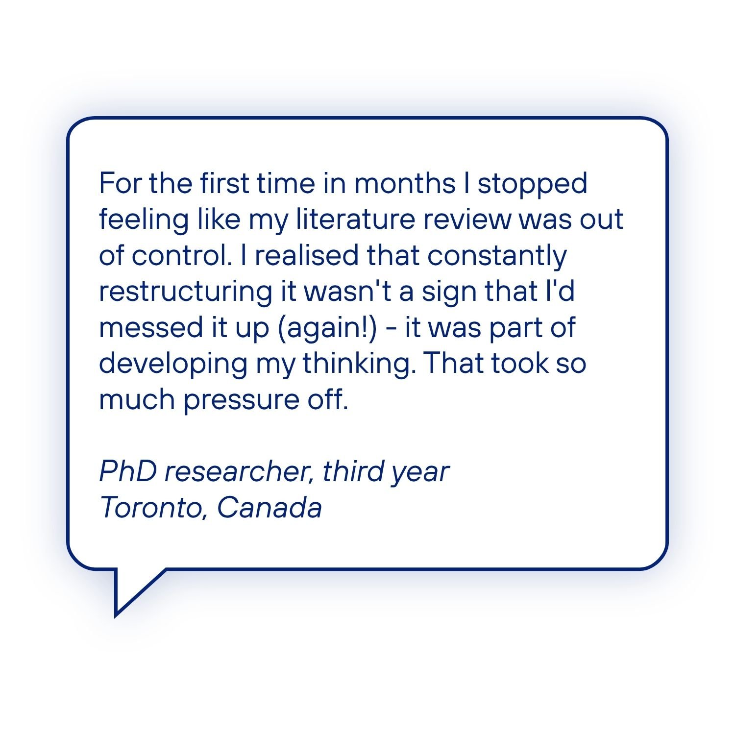 Speech bubble testimonial from a third-year PhD researcher describing how the Literature Review Guide helped them realise that revising and restructuring their literature review was a normal part of developing their thinking.