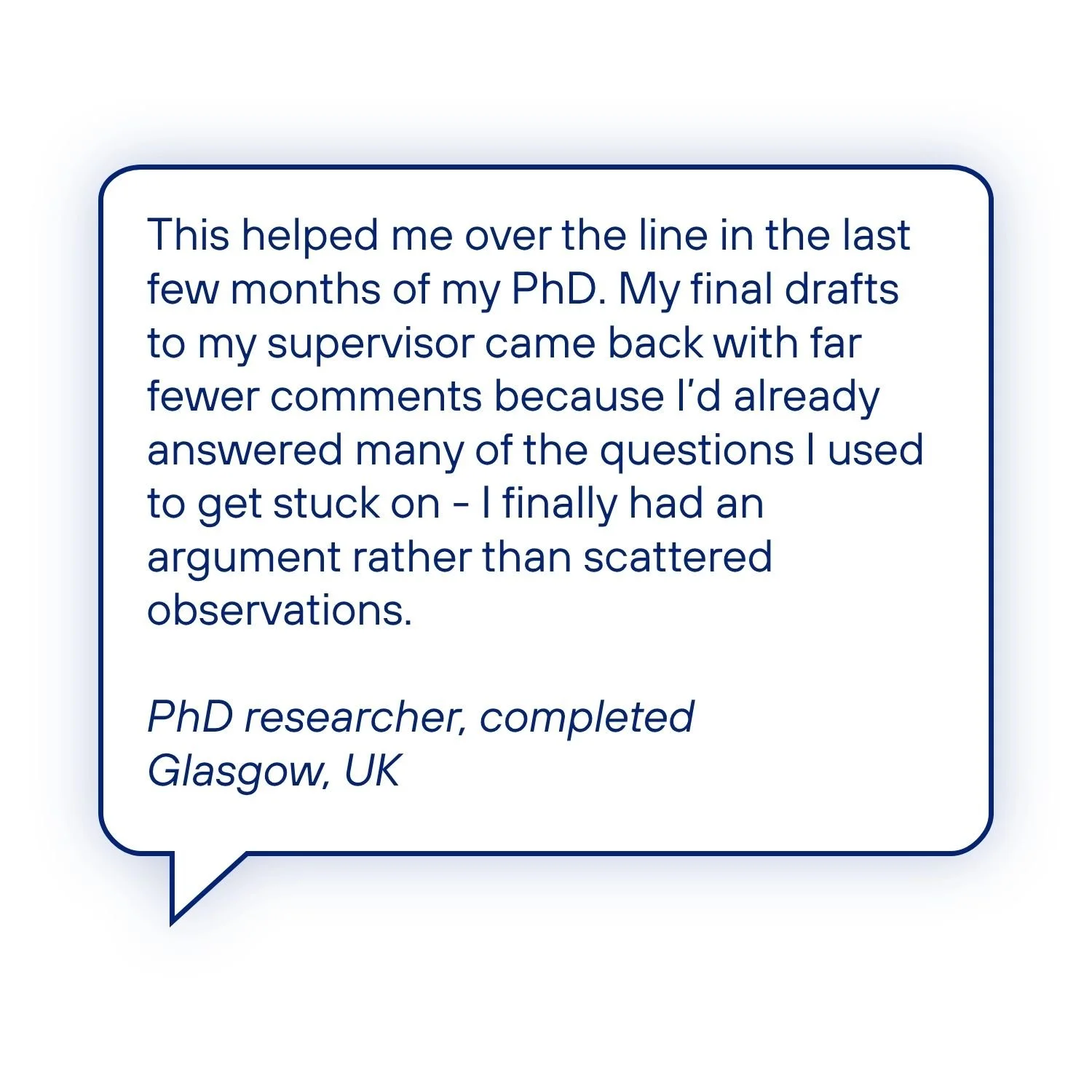 Testimonial from a completed PhD researcher describing how the guide helped strengthen the overall argument of the thesis, resulting in fewer supervisor revisions and greater confidence before submission.
