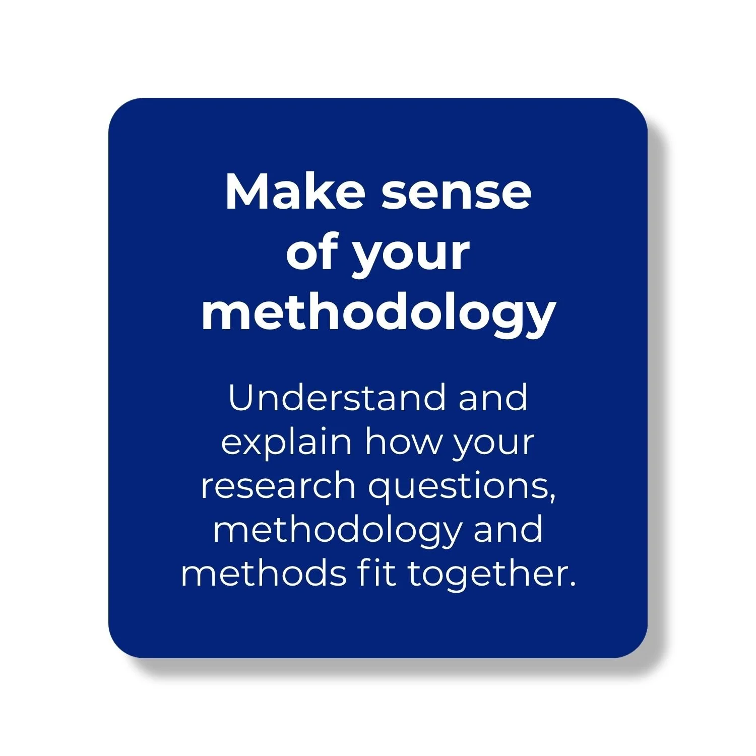 Understand how your research questions, methodology and methods fit together, so you can explain and justify your methodological choices.