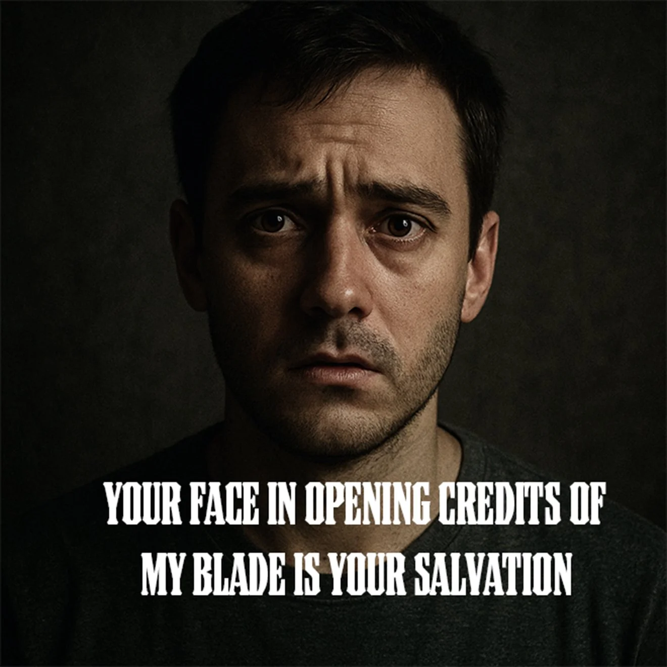 YOUR FACE IN THE OPENING CREDITS OF MY BLADE IS YOUR SALVATION