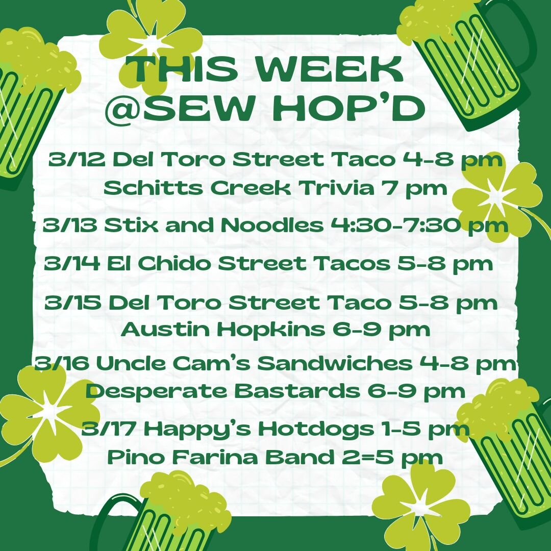 🍀This Week @ Sew Hop'd🍀 

3/12 @deltorostreettaco 4-8 pm 
Schitts Creek Trivia 7pm 

3/13 @stixandnoodles 4:30-7:30 pm 

3/14 @elchidostreettacos 5-8 pm 

3/15 Del Toro Street Taco- Seafood Menu 5-8 pm 
@austinhopkinsmusic 6-9 pm 

3/16 @uncle_cams