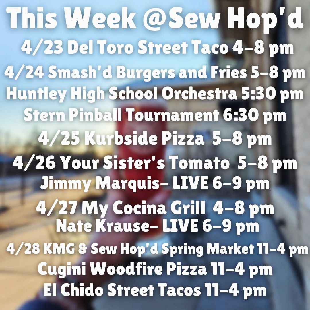 This Week @ Sew Hop'd 

4/23 @deltorostreettaco 4-8 pm 

4/24 @smashdburgersandfries 5-8 pm 
Huntley High School Orchestra 5:30 pm 
Stern Pinball Tournament 6:30 pm 

4/25 @kurbsidepizza 5-8 pm 

4/26 @your_sisters_tomato 5-8 pm
@jimmymarquismusic 6-