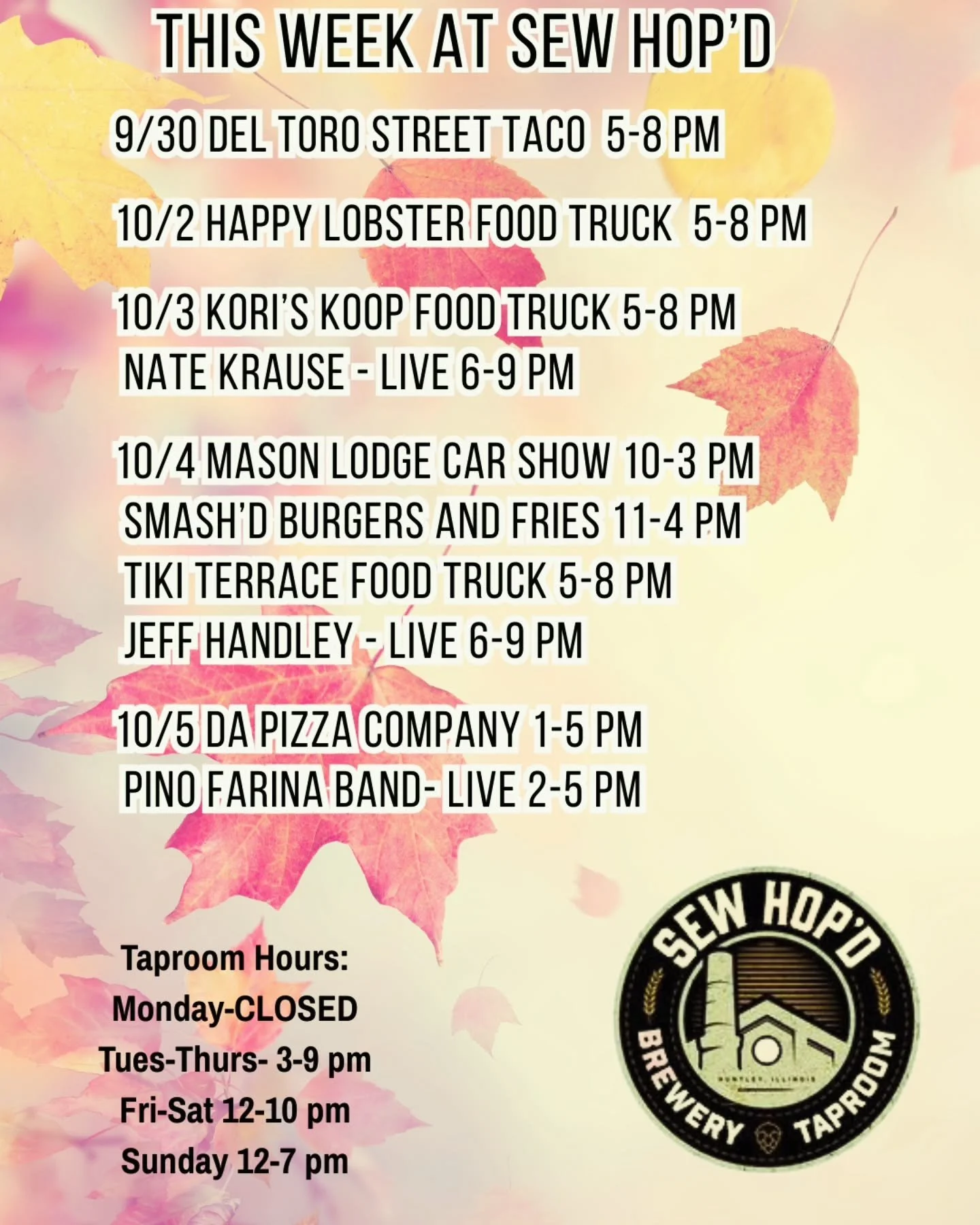 This Week @ Sew Hop'd 

9/30 @deltorostreettaco 5-8 pm 

10/2 @happylobsterchi 5-8 pn 

10/3 @koriskoop000 5-8 pm 

10/4 Mason Lodge Car Show 10-3 pm
@smashdburgersandfries 11-4 pm
@tikiterrace 5-8 pm
Jeff Handley 6-9 pm 

10/5 @dapizzacompany 1-5 pm