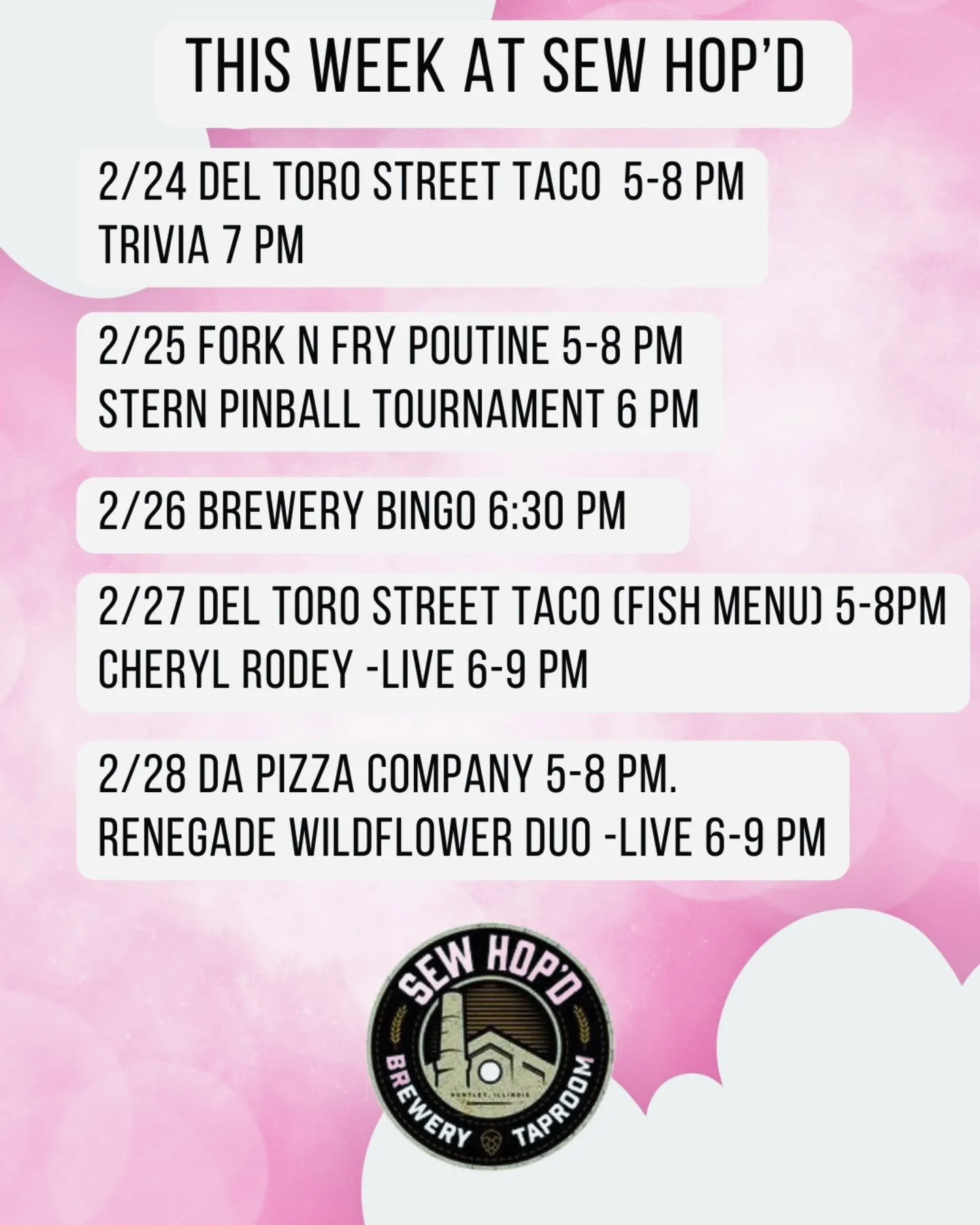 This Week @ Sew Hop'd 

2/24 @deltorostreettaco 5-8 pm
Trivia 7 pm 

2/25 @forknfrypoutine 5-8 pm
Stern Army Pinball Tournament 6 pm 

2/26 Brewery Bingo 6:30 pm 

2/27 Del Toro Street Taco *fish menu* 5-8 pm
@cherylrodey 6-9 pm 

2/28 @dapizzacompan