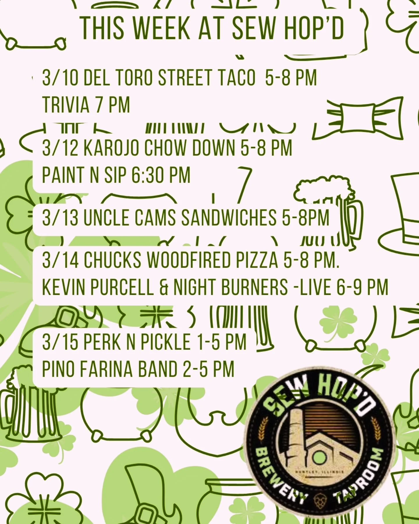 🍀 This Week @ Sew Hop'd 🍀 

3/10 @deltorostreettaco 5-8 pm
Trivia 7 pm 

3/12 @karajochowdown 5-8 pm
Paint N Sip 6:30 pm
@makeyoubrush1 6 ⬅️ register 

3/13 @uncle_cams_sandwiches 5-8 pm 

3/14 @chucks_wood_fired_pizza 5-8 pm 
Kevin Purcell and The