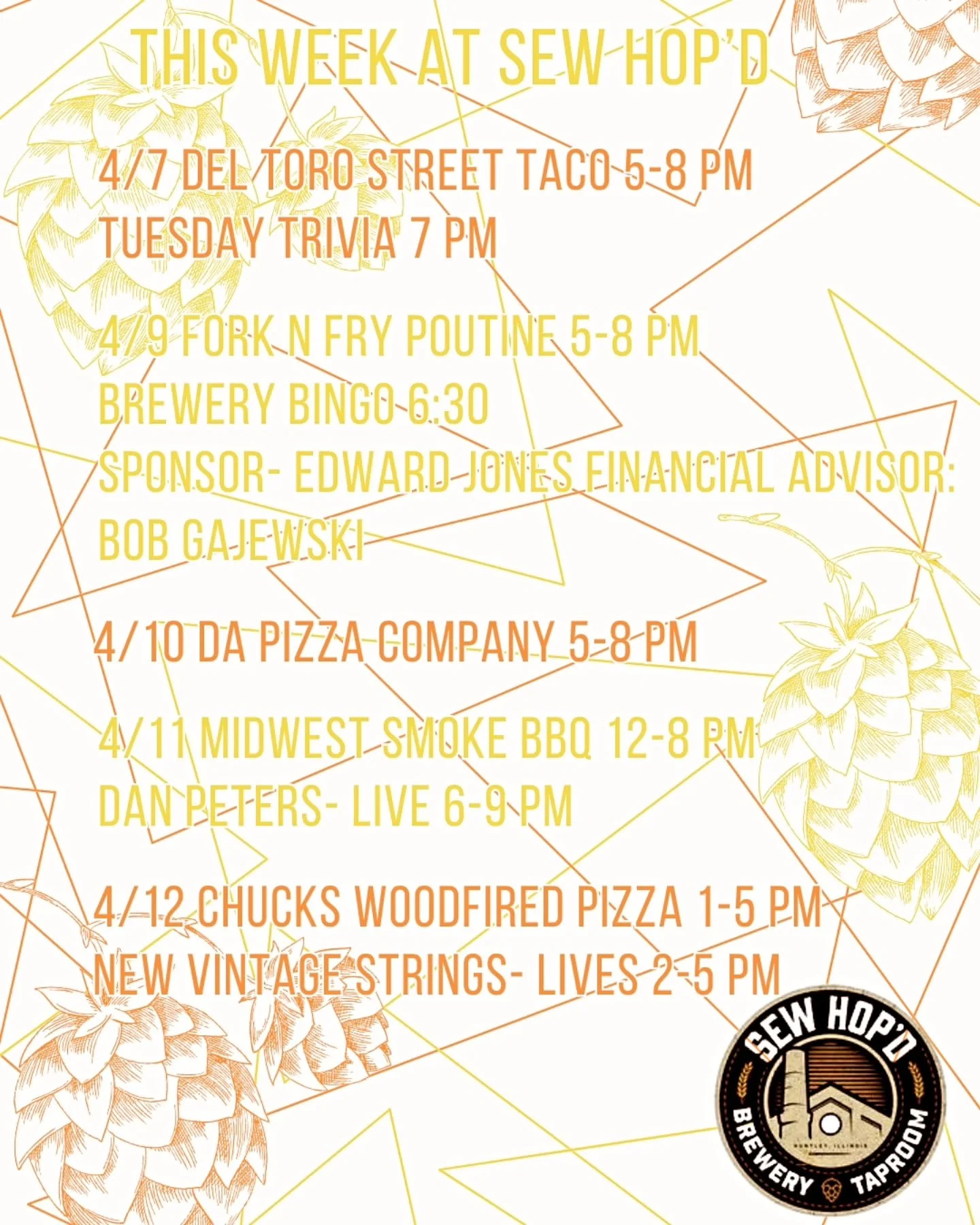 This Week @ Sew Hop'd 

4/7 @deltorostreettaco 5-8 pm 
Trivia Tuesday 7 pm 

4/9 @forknfrypoutine 5-8 pm 
Brewery Bingo 6:30 pm 
Sponsored by: Edward Jones financial advisor: Bob Gajewski 

4/10 @dapizzacompany 5-8 pm 

4/11 @midwestsmokebbqllc 12-8 