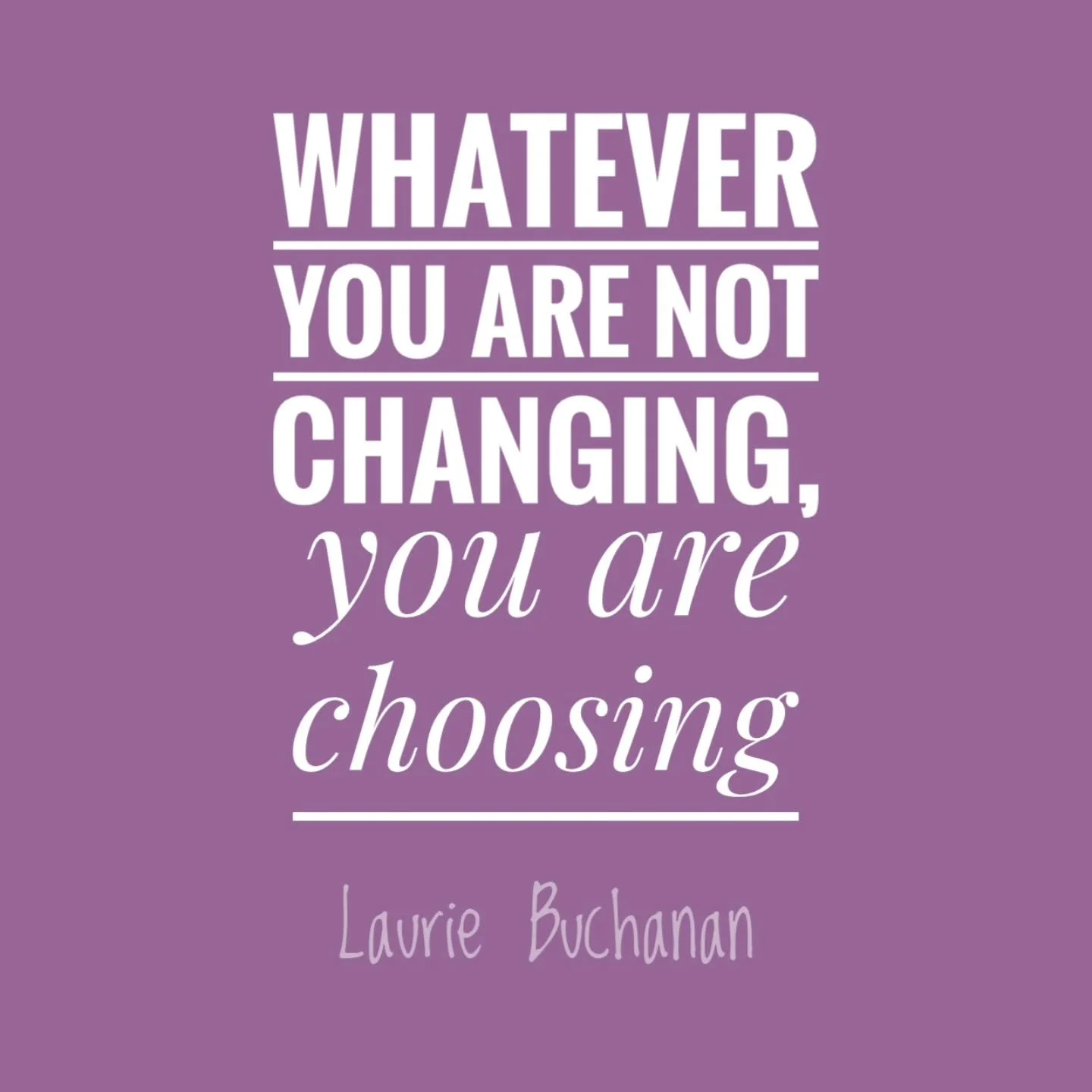 Whatever you are not changing, you are choosing - Laurie Buchanan ☕
