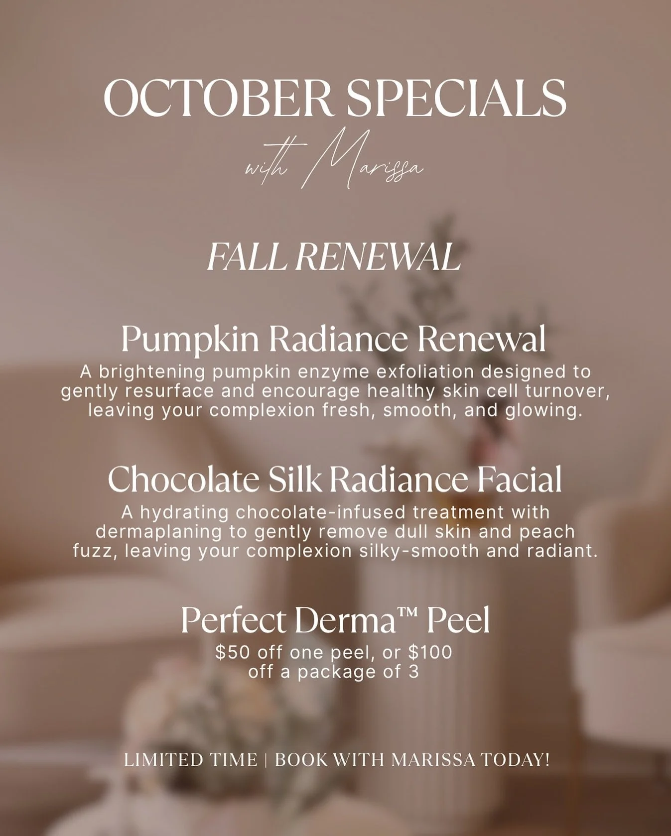 🍂 October Specials with Marissa! 🍂

✨ Pumpkin Radiance Renewal &ndash; Brightening enzyme exfoliation for smooth, glowing skin.

✨ Chocolate Silk Radiance Facial &ndash; Hydrating, chocolate-infused treatment with dermaplaning for a silky-smooth fi