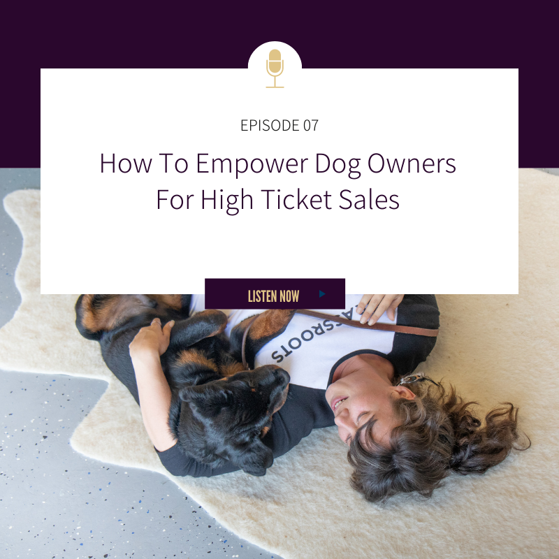 Episode 07: How To Empower Dog Owners For High Ticket Sales