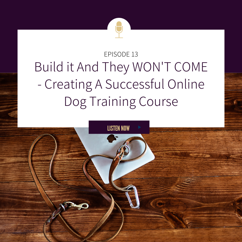 Episode 13: Build it And They WON'T COME - Creating A Successful Online Dog Training Course