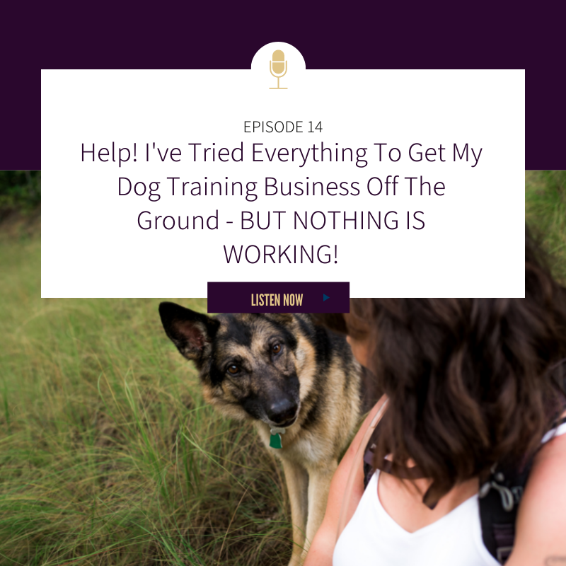 episode 14: Help! I've Tried Everything To Get My Dog Training Business Off The Ground - BUT NOTHING IS WORKING!