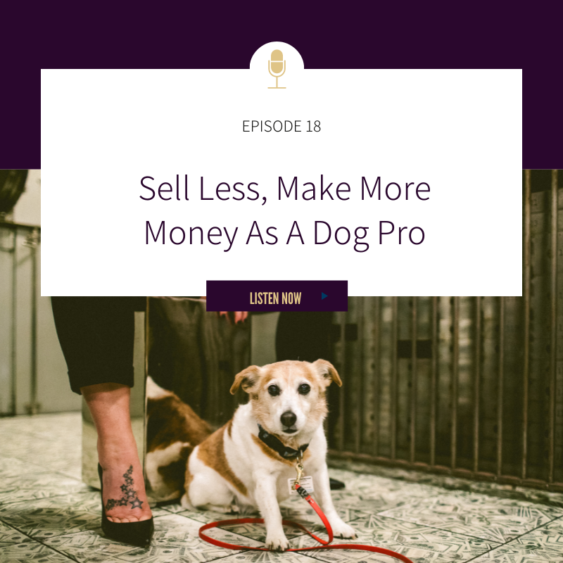 Episode 18: Sell Less, Make More Money Dog Pros</a> 