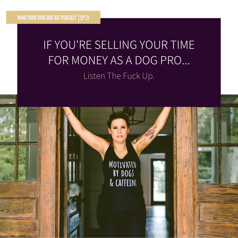 episode 21: If You're Selling Your Time For Money - Listen The FUCK UP Dog Pros