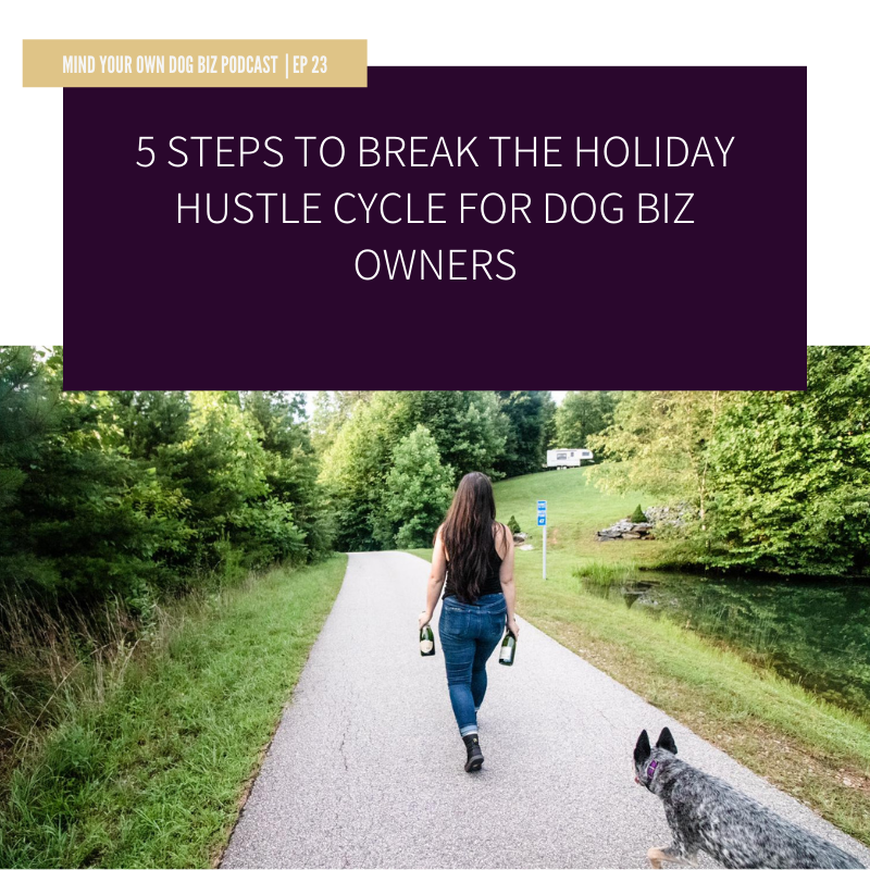 Episode 23: 5 Steps To Break The Holiday Hustle Cycle For Dog Biz Owners