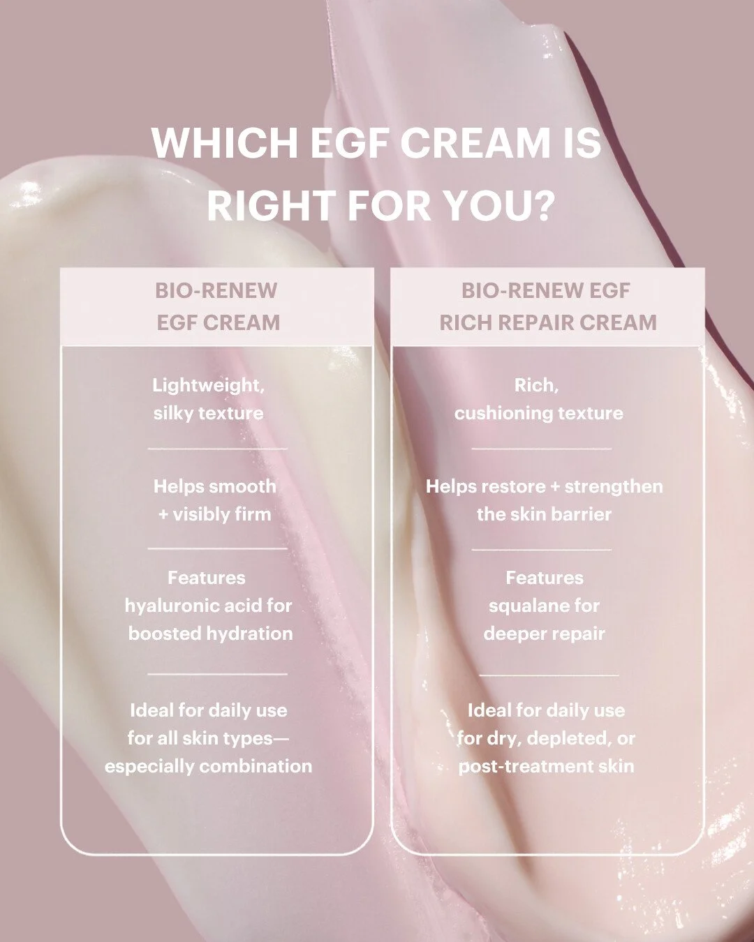 Whether your skin needs lightweight renewal or deep, barrier-supporting repair, our Bio-Renew EGF creams are designed to meet you where you are.

Save this guide to find your match.