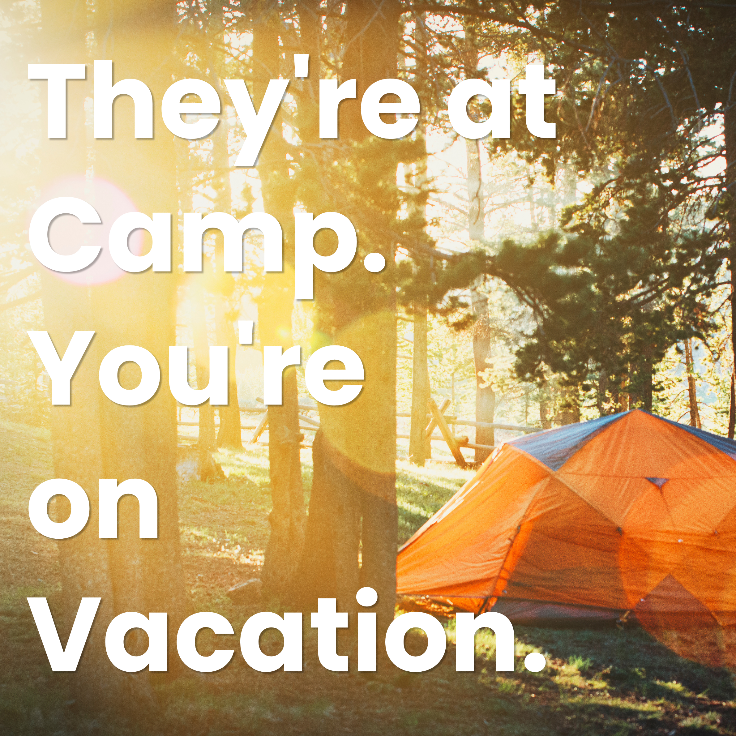 They're at Camp. You're on Vacation.