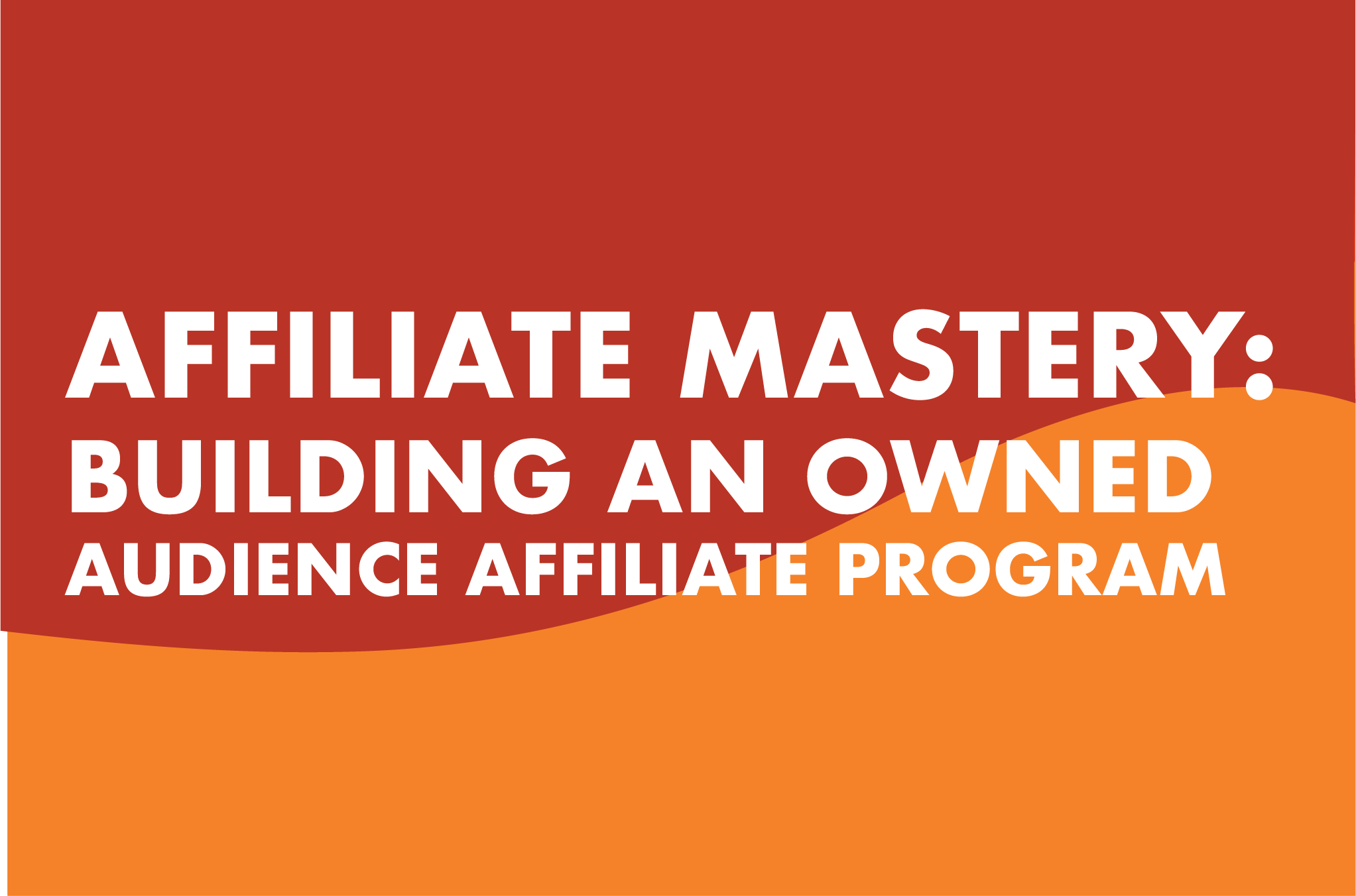Affiliate Mastery: Building an Owned Audience Affiliate Program