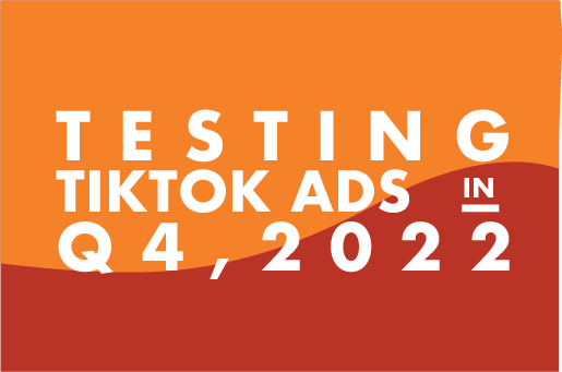 Testing TikTok Ads in Q4 2022