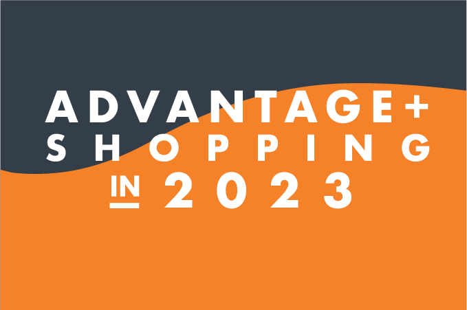 How We’re Taking Advantage of Meta’s New Advantage+ Shopping Campaigns in 2023