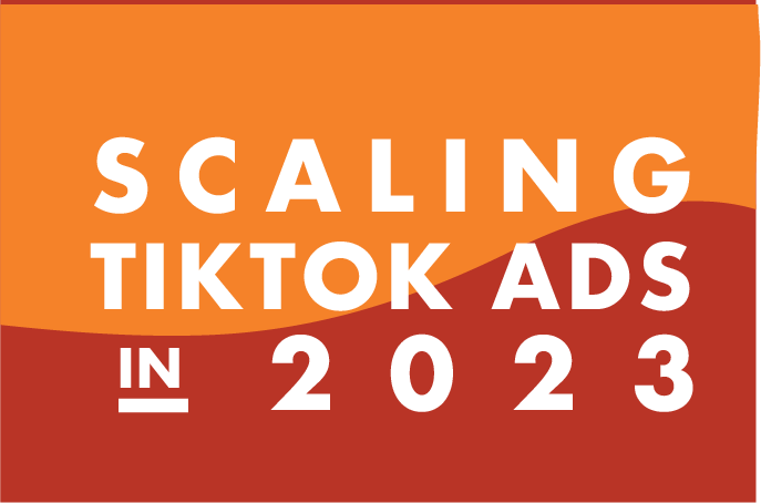 Scaling TikTok Ads in 2023
