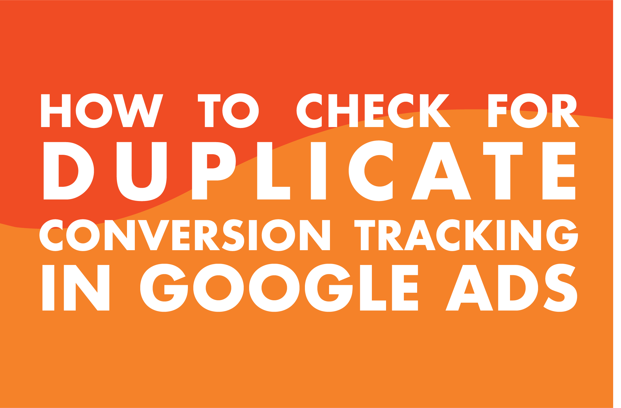 Duplicate Conversion Tracking in Google Ads: How To Check Your Account