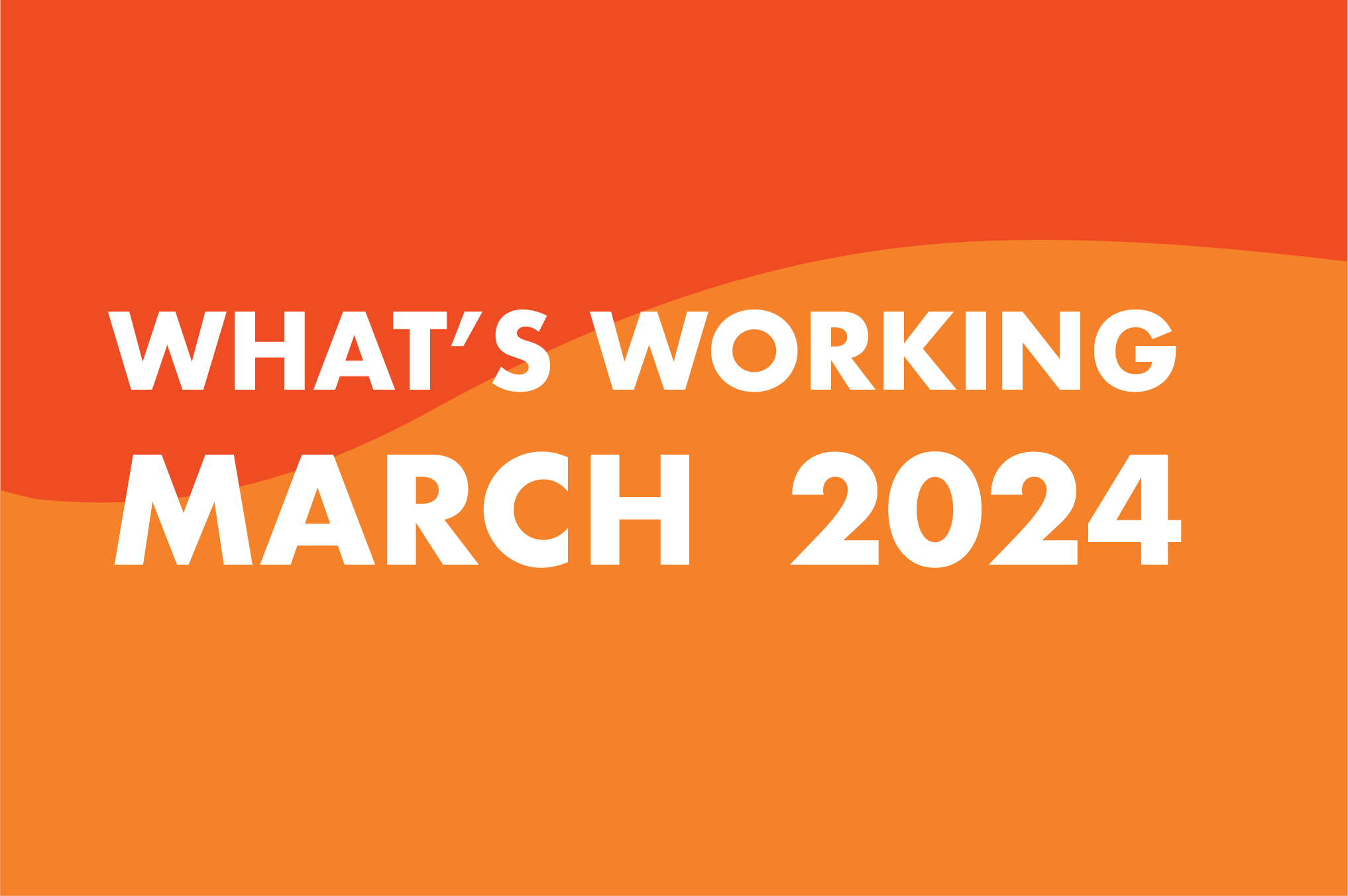 What’s working (and what we’re testing) in March 2024