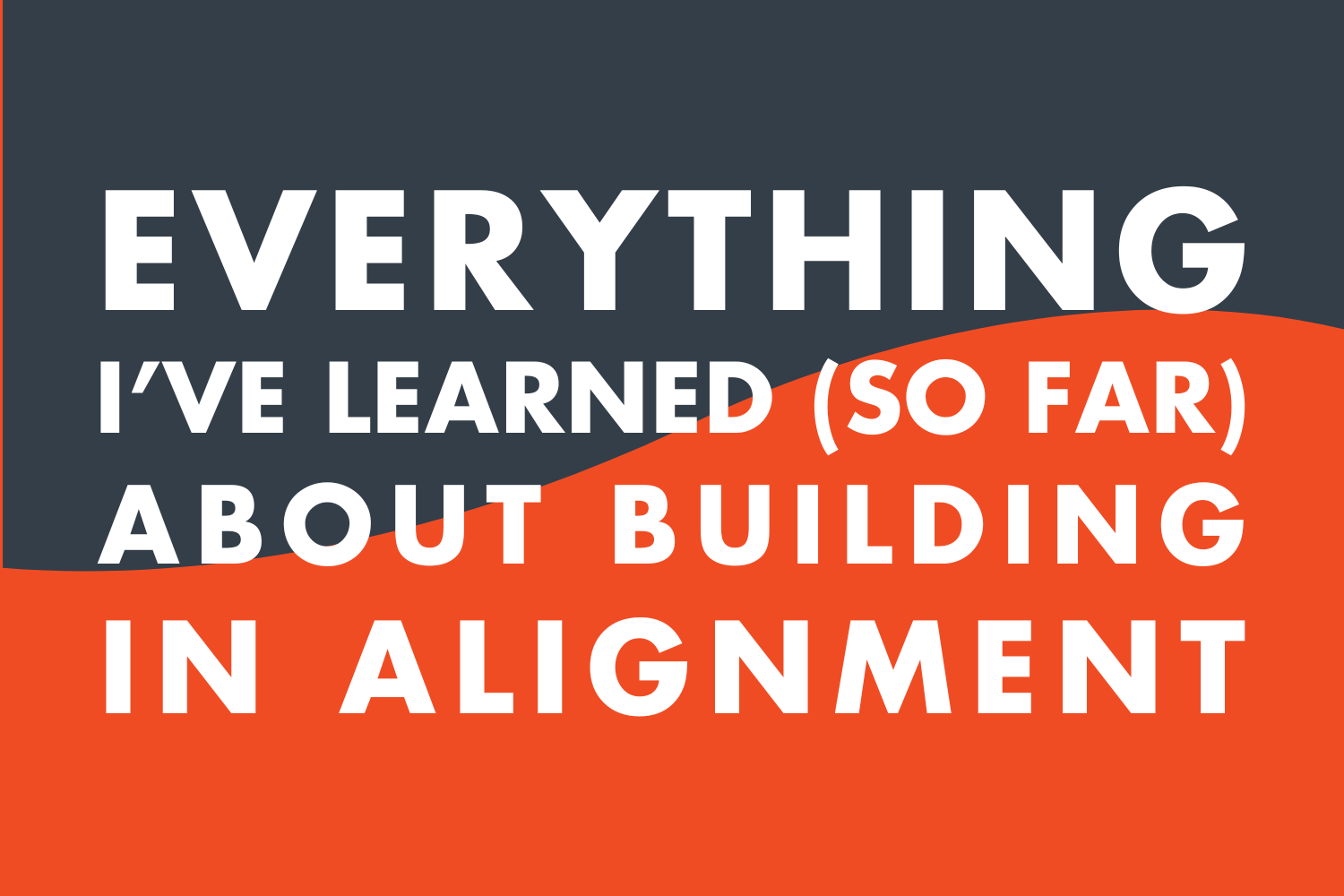 Everything I’ve Learned (So Far) About Building in Alignment