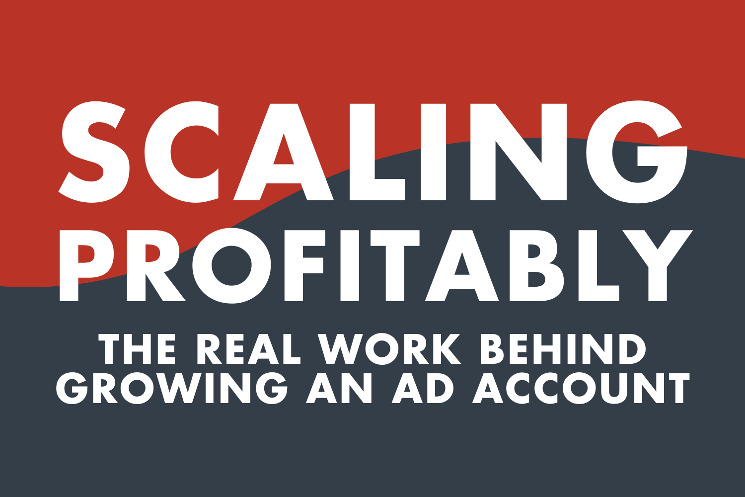 Scaling Profitably: The Real Work Behind Growing an Ad Account