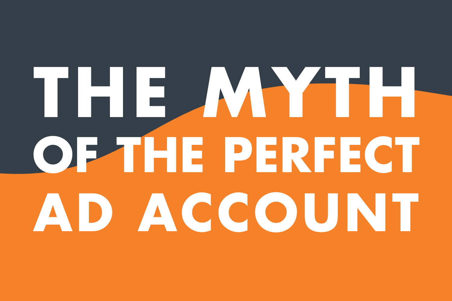The Myth of the Perfect Ad Account (and What to Do Instead)
