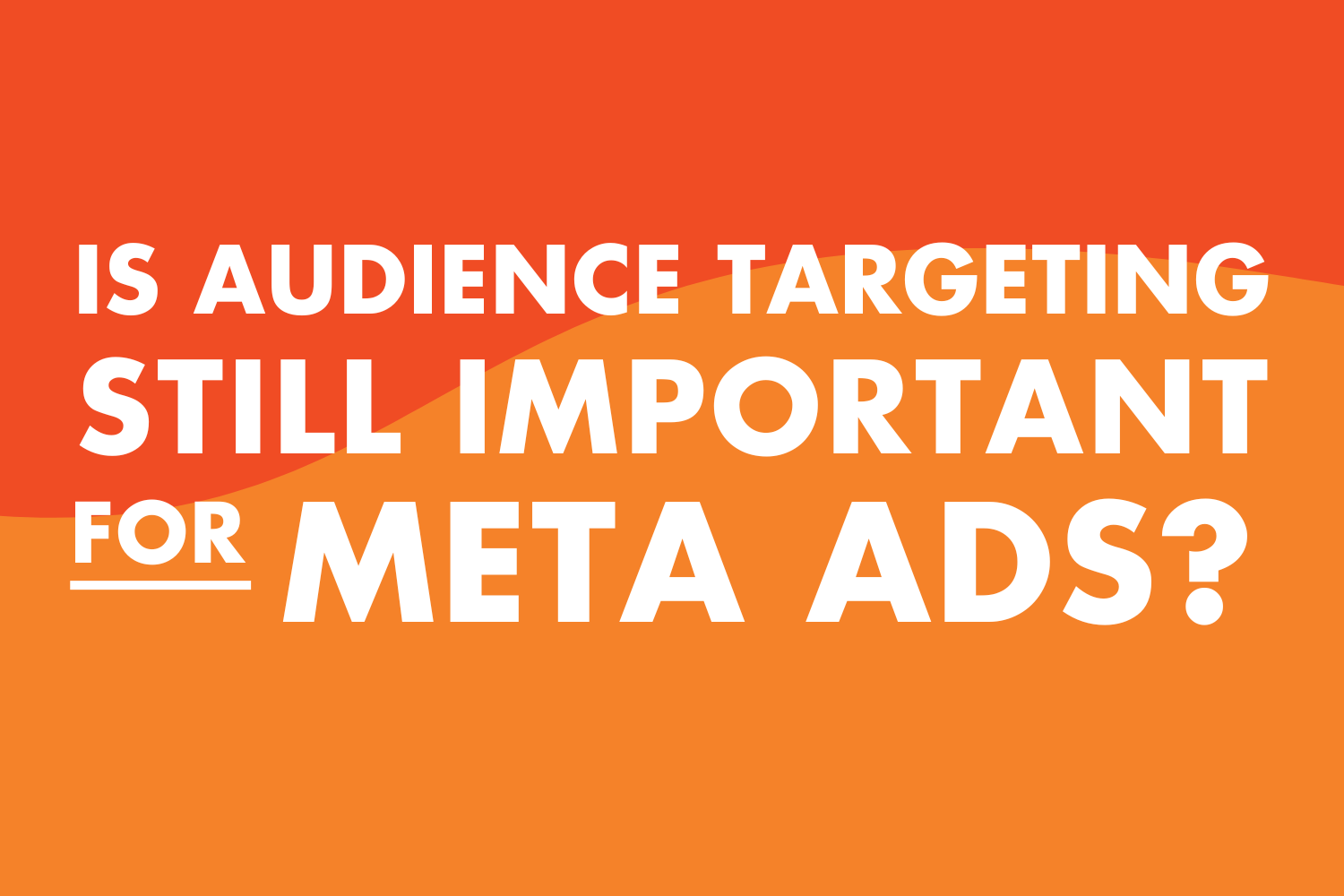 Is Audience Targeting Still Important for Meta Ads?