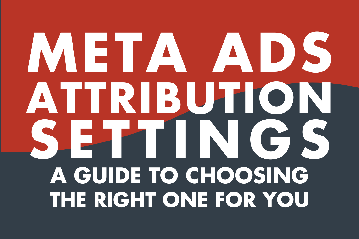 Meta Ads Attribution Settings: A Guide to Choosing the Right One For Your Account