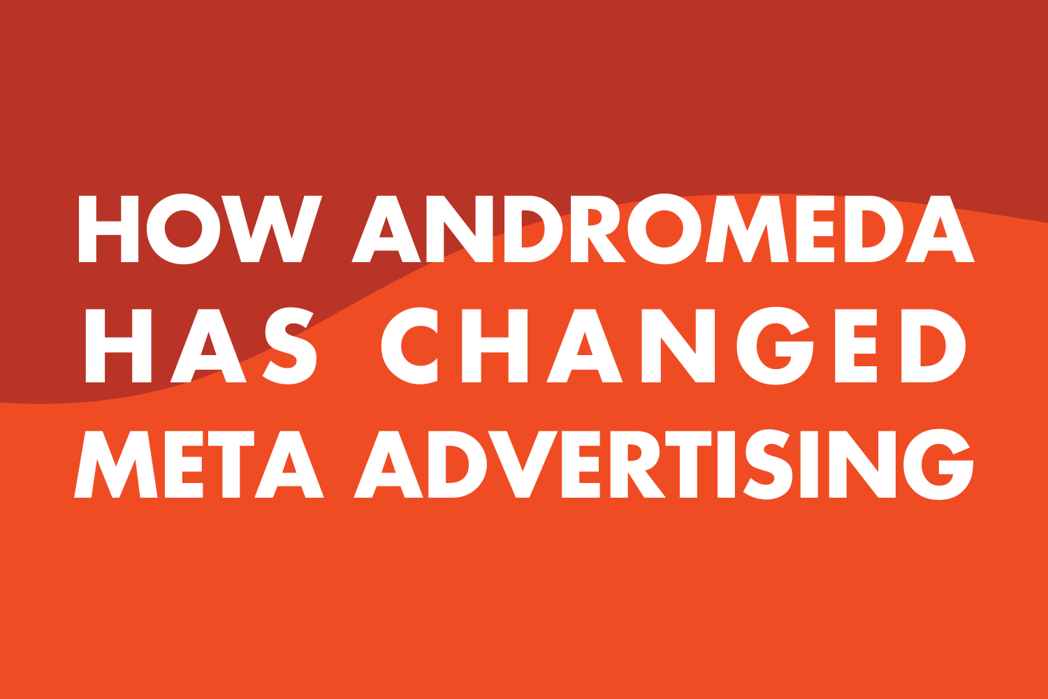 How Andromeda Has Changed Meta Advertising: A Practical Guide