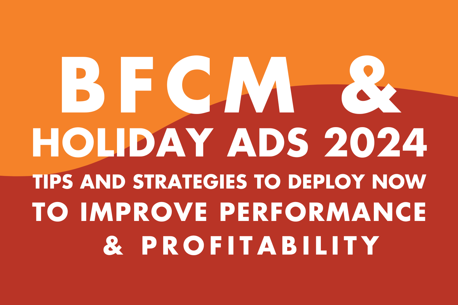 BFCM &amp; Holiday Ads 2024: Tips and Strategies to Deploy Now to Improve Performance &amp; Profitability