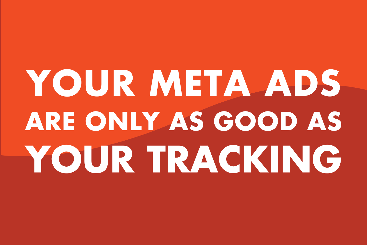 Your Meta Ads Are Only as Good as Your Tracking