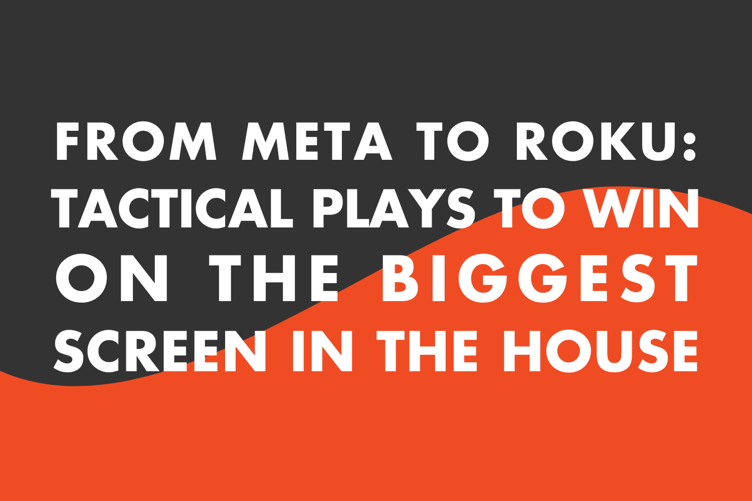 From Meta to Roku: Tactical Plays to Win on the Biggest Screen in the House