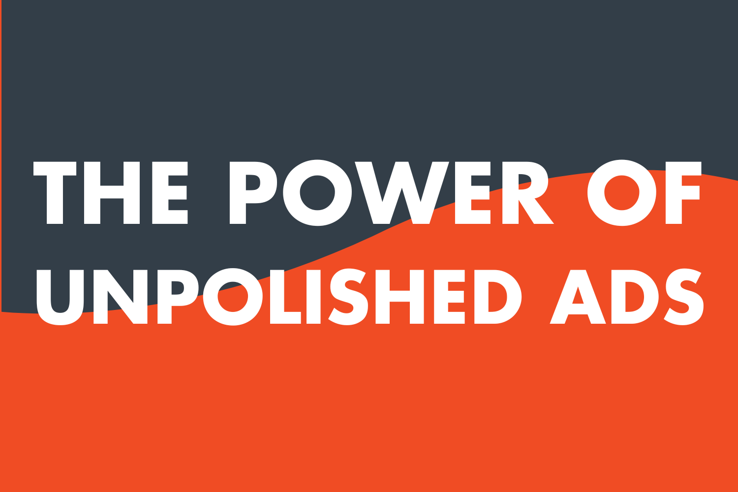 The Power of Unpolished Ads