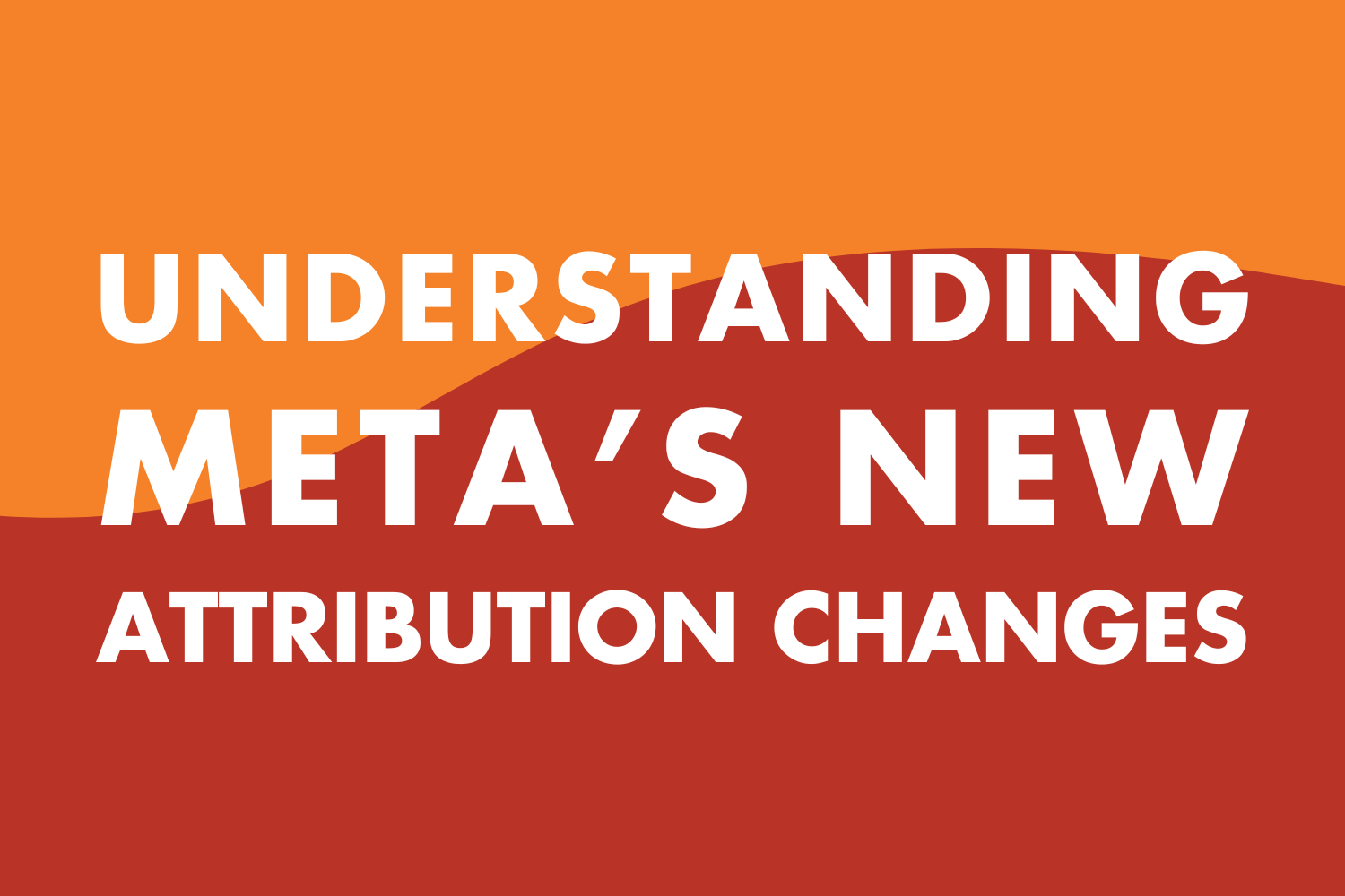 Understanding Meta’s New Attribution Changes: What Marketers Need to Know
