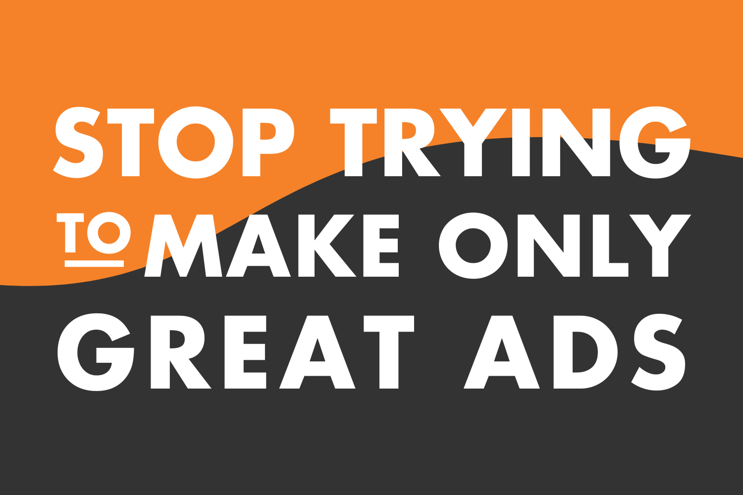 Stop Trying to Make Only Great Ads