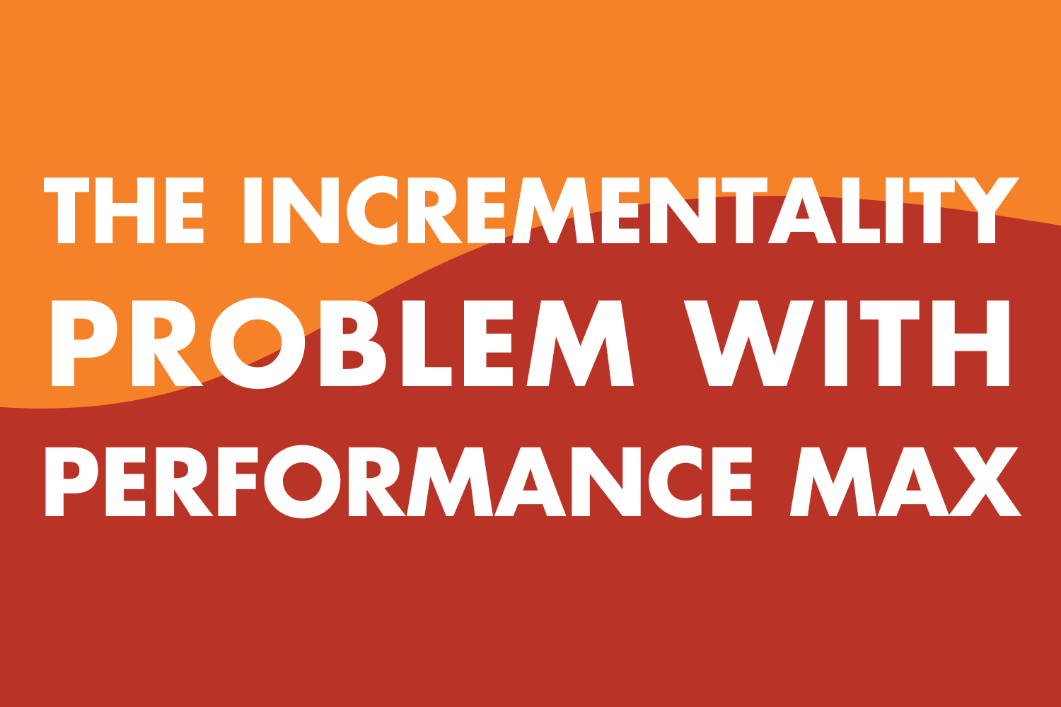 The Incrementality Problem with Performance Max