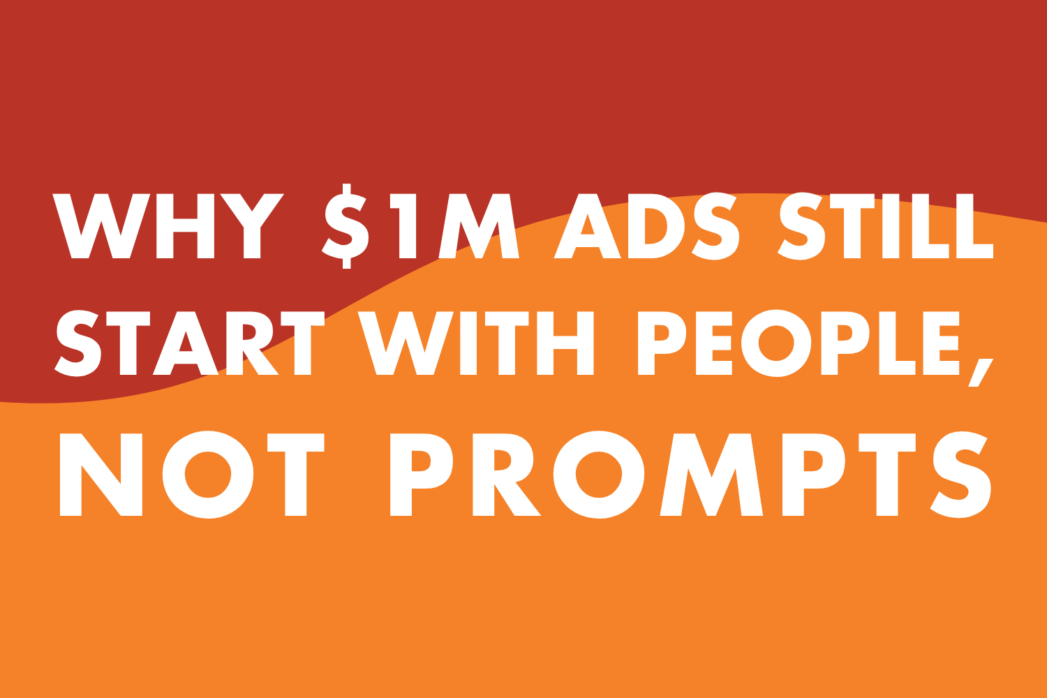Why $1M Ads Still Start With People, Not Prompts