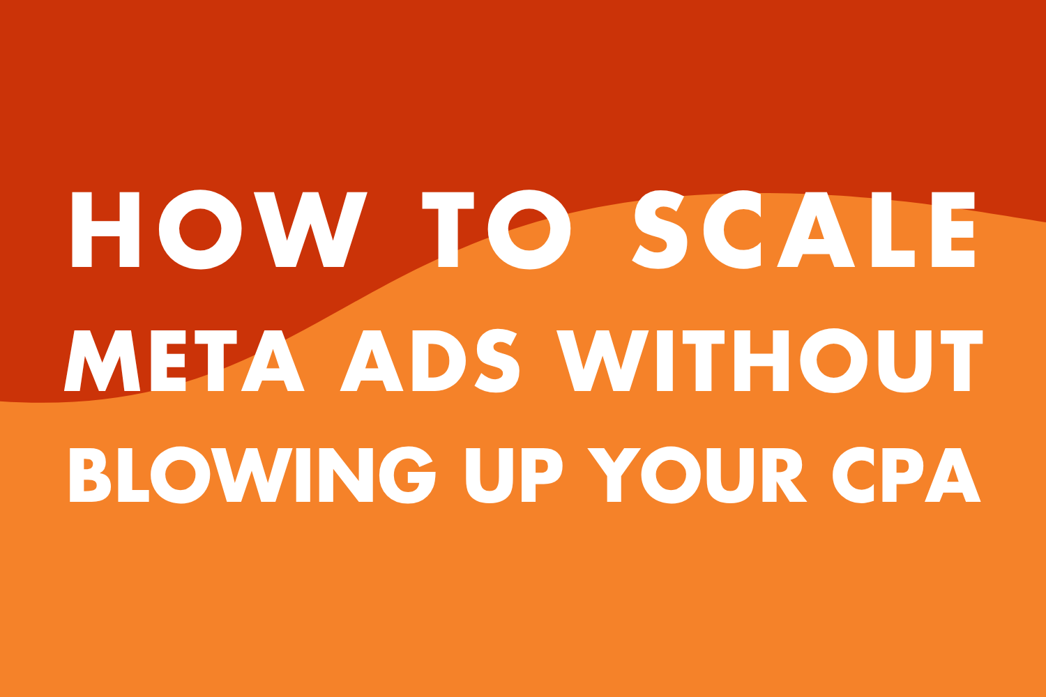 How to Scale Meta Ads Without Blowing Up Your CPA
