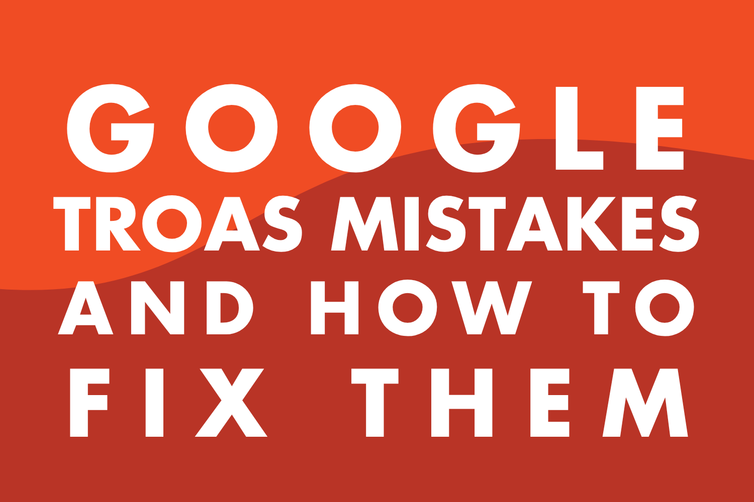 The 5 Most Common Google tROAS Mistakes (and How to Avoid Them)
