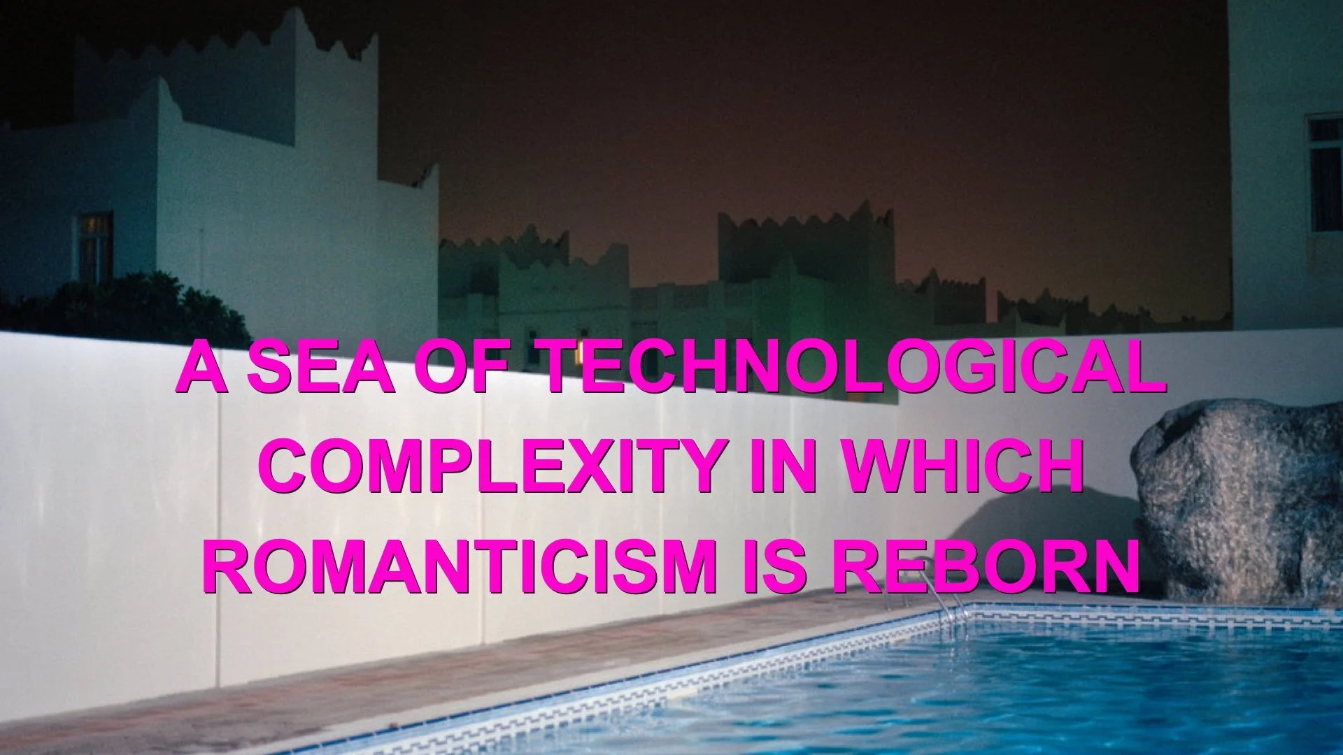 Words: A SEA OF TECHNOLOGICAL COMPLEXITY IN WHICH ROMANTICISM IS REBORN in magenta, over a strangely lit photograph of a pool at night.