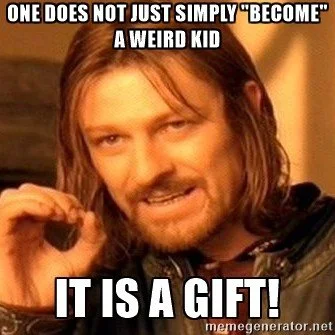 A square screenshot of Boromir from “Lord of the Rings” overlaid with Impact font text reading “ONE DOES NOT JUST SIMPLY ‘BECOME’ A WEIRD KID IT IS A GIFT!”, found at memegenerator.net.