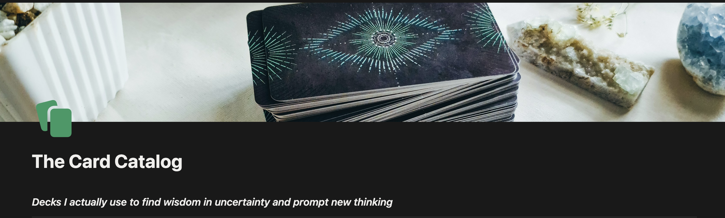 A stack of cards with a celestial design on a white fabric surface, next to crystals and dried flowers. Under that image is the title "The Card Catalog" and the text "Decks I actually use to find wisdom in uncertainty and prompt new thinking.
