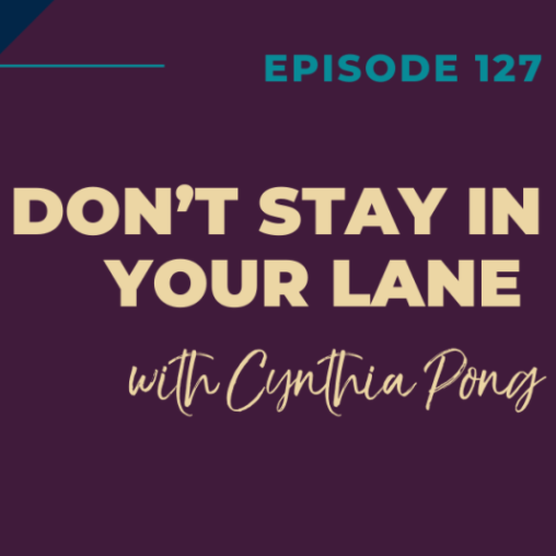 127: Don’t Stay In Your Lane with Cynthia Pong