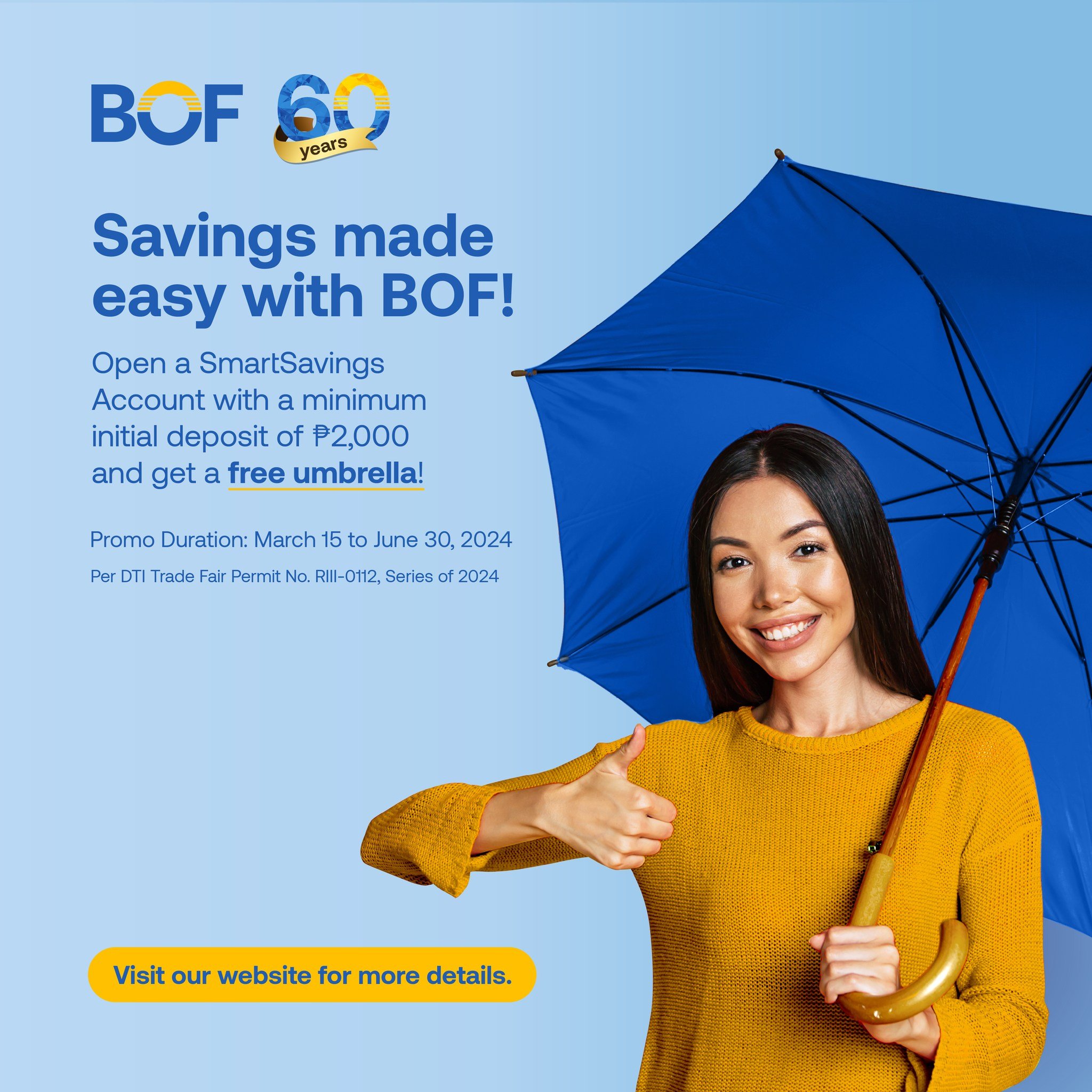 Introducing our Save and Shade: SmartSavings Welcome Gift! 

Open a SmartSavings account during the promo period and receive a fabulous BOF Umbrella as our welcome gift! 

Check with our branches and website the mechanics for more details. Let's make