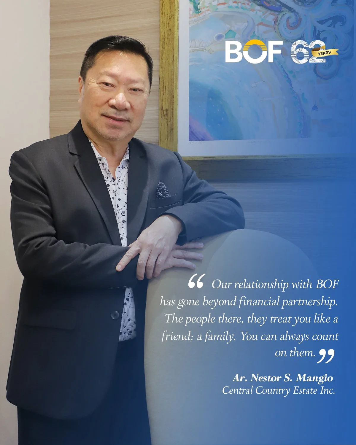 Words from a visionary that deeply resonate with us.

Ar. Nestor S. Mangio of Central Country Estate Inc. has built his career on vision, trust, and lasting relationships. Along the way, his partnership with BOF grew into something more meaningful. F